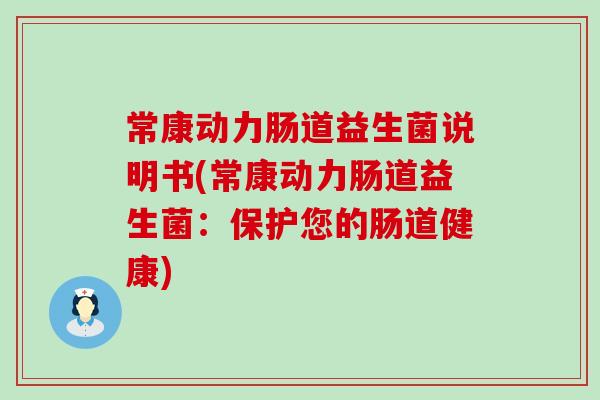 常康动力肠道益生菌说明书(常康动力肠道益生菌：保护您的肠道健康)