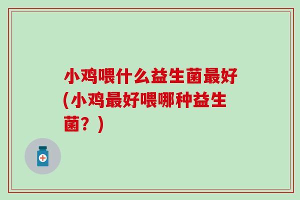 小鸡喂什么益生菌好(小鸡好喂哪种益生菌？)