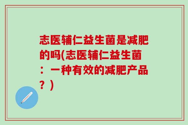 志医辅仁益生菌是的吗(志医辅仁益生菌：一种有效的产品？)
