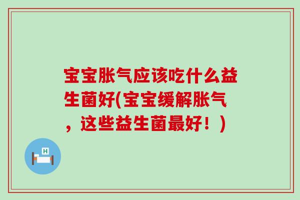 宝宝应该吃什么益生菌好(宝宝缓解，这些益生菌好！)
