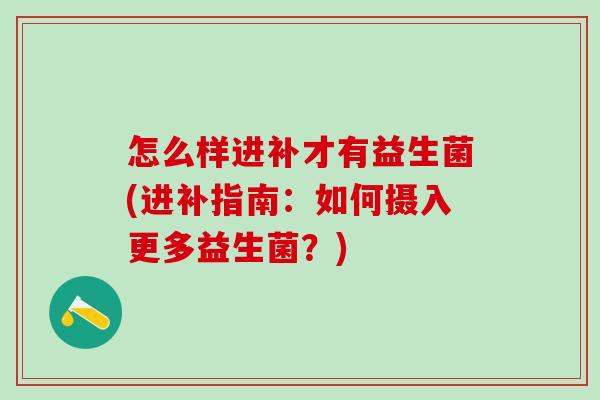 怎么样进补才有益生菌(进补指南：如何摄入更多益生菌？)