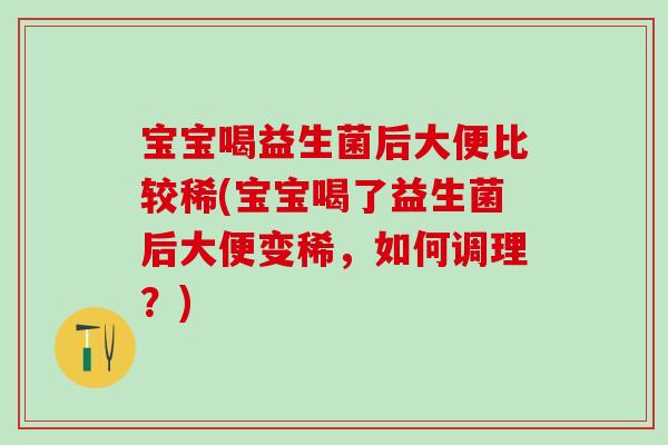 宝宝喝益生菌后大便比较稀(宝宝喝了益生菌后大便变稀，如何调理？)