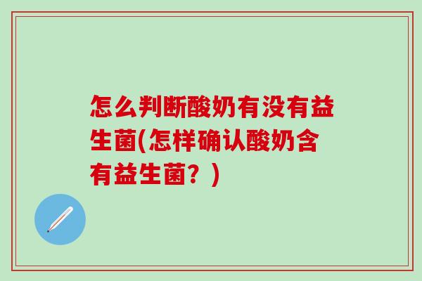 怎么判断酸奶有没有益生菌(怎样确认酸奶含有益生菌？)