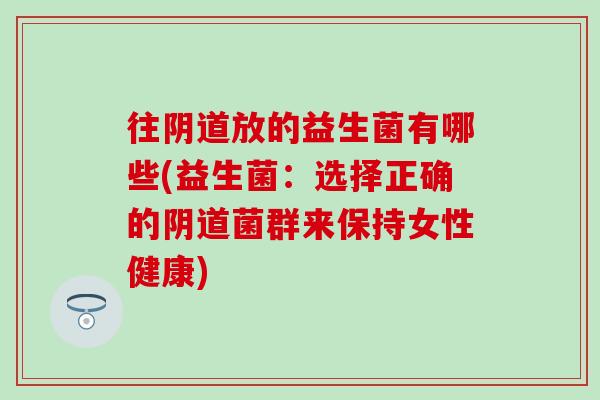 往放的益生菌有哪些(益生菌：选择正确的菌群来保持女性健康)