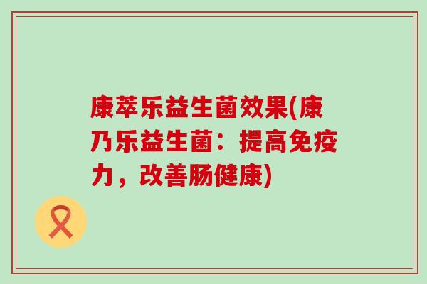 康萃乐益生菌效果(康乃乐益生菌：提高力，改善肠健康)
