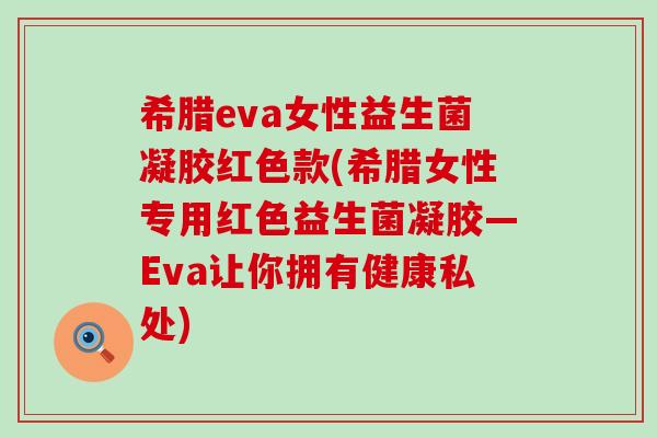 希腊eva女性益生菌凝胶红色款(希腊女性专用红色益生菌凝胶—Eva让你拥有健康私处)