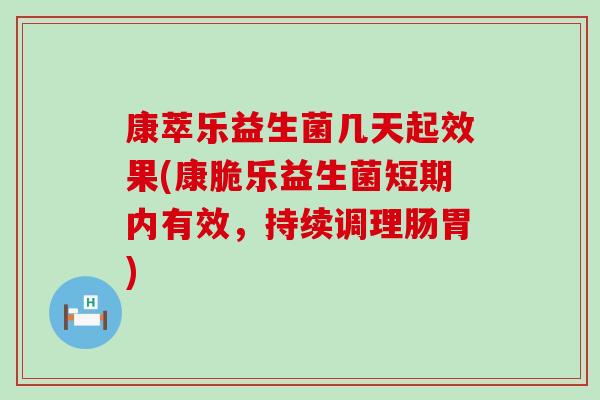 康萃乐益生菌几天起效果(康脆乐益生菌短期内有效，持续调理肠胃)