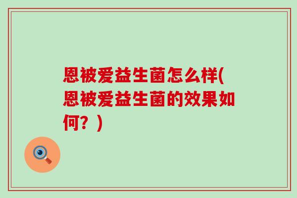 恩被爱益生菌怎么样(恩被爱益生菌的效果如何？)