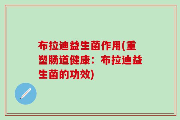 布拉迪益生菌作用(重塑肠道健康：布拉迪益生菌的功效)