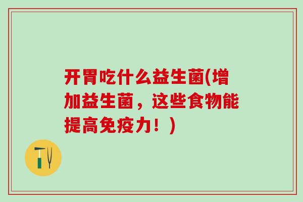开胃吃什么益生菌(增加益生菌，这些食物能提高力！)