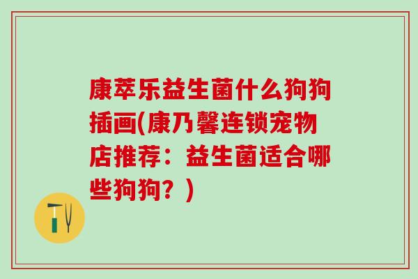 康萃乐益生菌什么狗狗插画(康乃馨连锁宠物店推荐：益生菌适合哪些狗狗？)