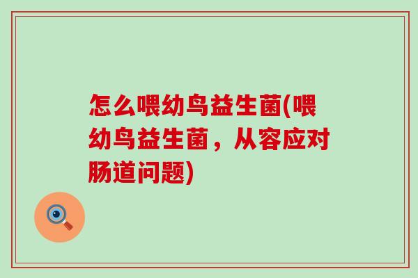 怎么喂幼鸟益生菌(喂幼鸟益生菌，从容应对肠道问题)