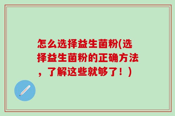 怎么选择益生菌粉(选择益生菌粉的正确方法，了解这些就够了！)