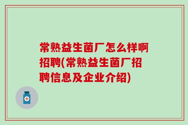 常熟益生菌厂怎么样啊招聘(常熟益生菌厂招聘信息及企业介绍)