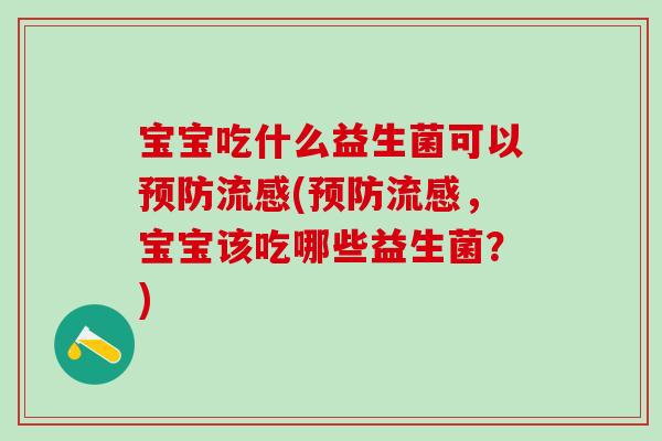 宝宝吃什么益生菌可以(，宝宝该吃哪些益生菌？)