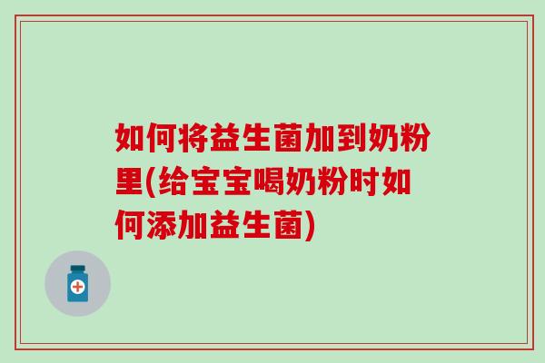 如何将益生菌加到奶粉里(给宝宝喝奶粉时如何添加益生菌)