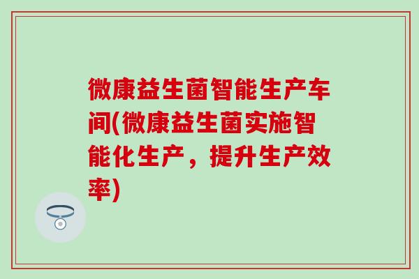 微康益生菌智能生产车间(微康益生菌实施智能化生产，提升生产效率)