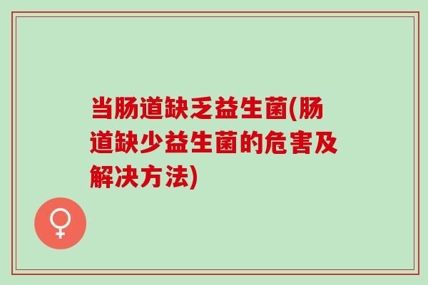当肠道缺乏益生菌(肠道缺少益生菌的危害及解决方法)