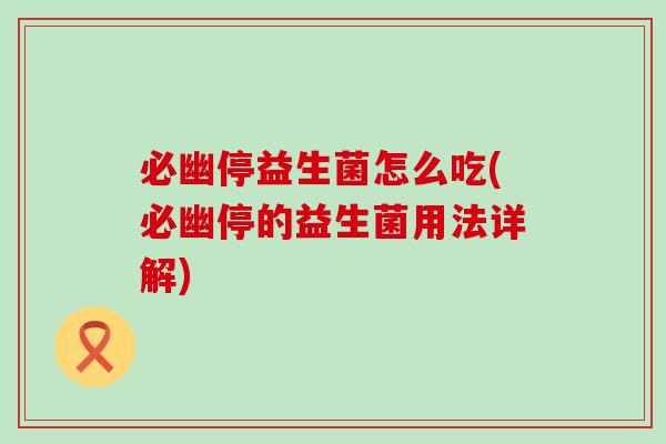 必幽停益生菌怎么吃(必幽停的益生菌用法详解)