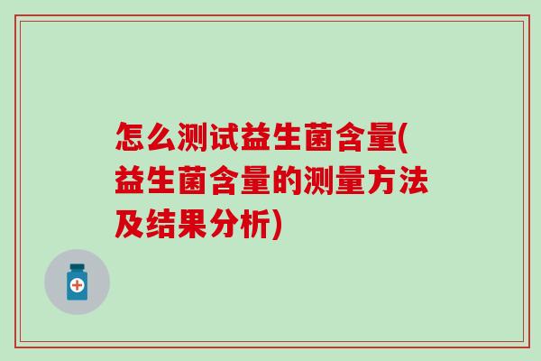 怎么测试益生菌含量(益生菌含量的测量方法及结果分析)