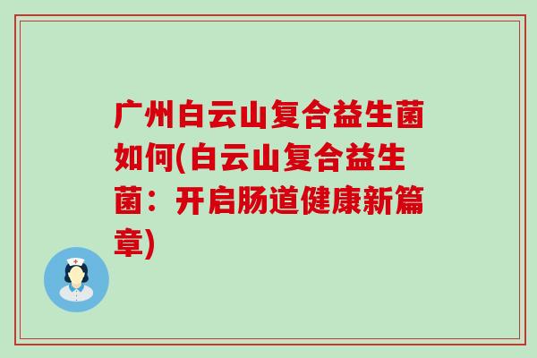 广州白云山复合益生菌如何(白云山复合益生菌：开启肠道健康新篇章)