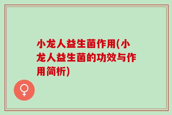 小龙人益生菌作用(小龙人益生菌的功效与作用简析)