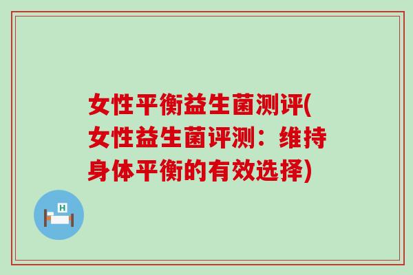 女性平衡益生菌测评(女性益生菌评测：维持身体平衡的有效选择)