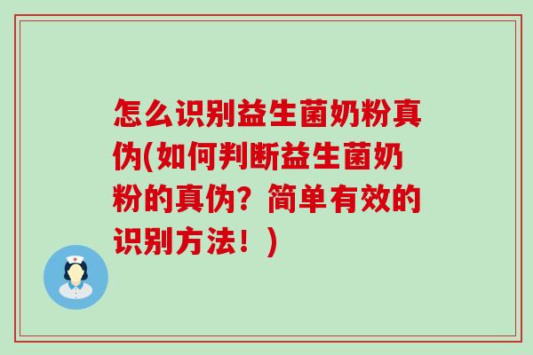怎么识别益生菌奶粉真伪(如何判断益生菌奶粉的真伪？简单有效的识别方法！)