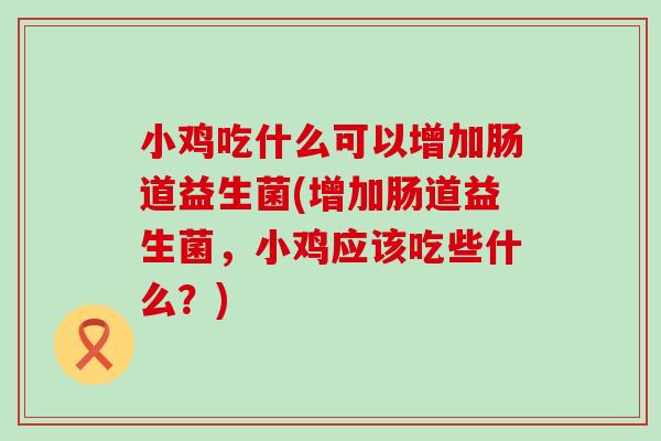 小鸡吃什么可以增加肠道益生菌(增加肠道益生菌，小鸡应该吃些什么？)