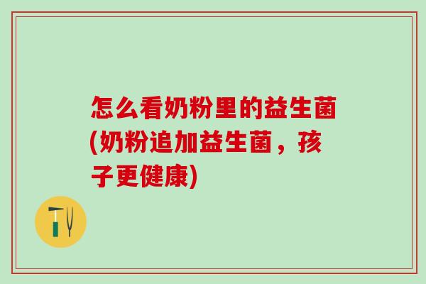 怎么看奶粉里的益生菌(奶粉追加益生菌，孩子更健康)