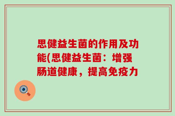 思健益生菌的作用及功能(思健益生菌：增强肠道健康，提高力