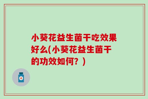 小葵花益生菌干吃效果好么(小葵花益生菌干的功效如何？)