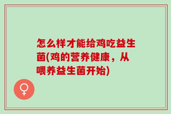 怎么样才能给鸡吃益生菌(鸡的营养健康，从喂养益生菌开始)