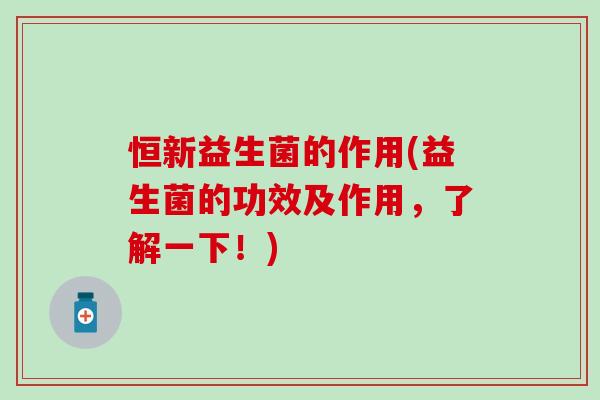 恒新益生菌的作用(益生菌的功效及作用，了解一下！)