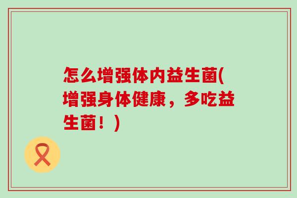 怎么增强体内益生菌(增强身体健康，多吃益生菌！)