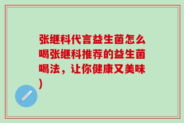 张继科代言益生菌怎么喝张继科推荐的益生菌喝法,让你健康又美味) 张继科代言益生菌怎么喝张继科推荐的益生菌喝法,让你健康又美味)