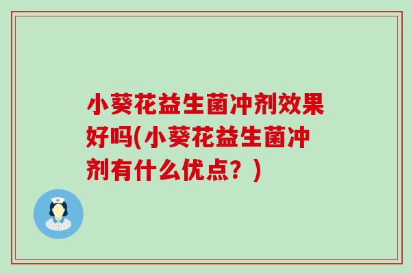 小葵花益生菌冲剂效果好吗(小葵花益生菌冲剂有什么优点?) 小葵花益生菌冲剂效果好吗(小葵花益生菌冲剂有什么优点?)