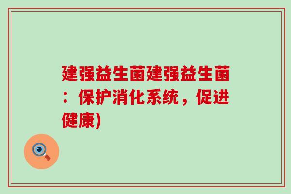 建强益生菌建强益生菌：保护消化系统，促进健康)