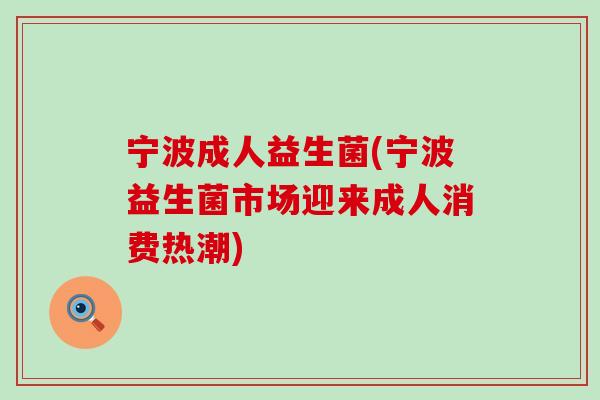 宁波成人益生菌(宁波益生菌市场迎来成人消费热潮)