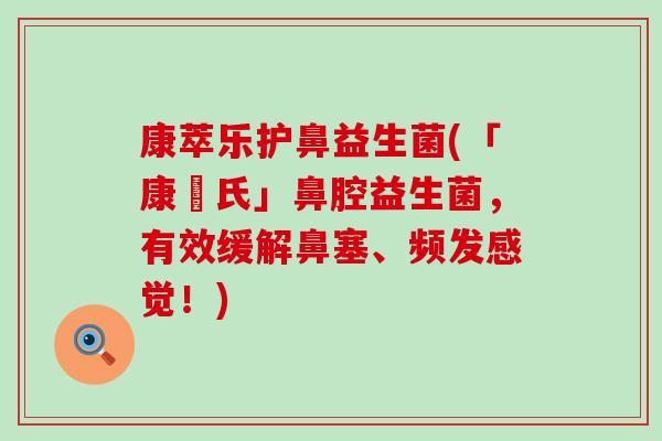 康萃乐护鼻益生菌(「康珮氏」鼻腔益生菌，有效缓解鼻塞、频发感觉！)