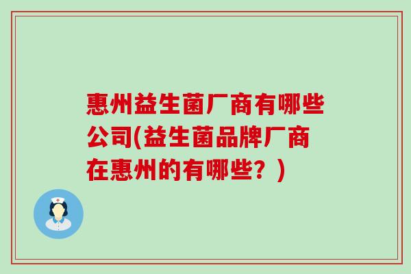 惠州益生菌厂商有哪些公司(益生菌品牌厂商在惠州的有哪些？)