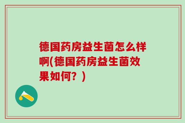 德国药房益生菌怎么样啊(德国药房益生菌效果如何？)