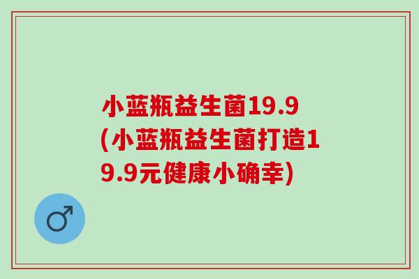 小蓝瓶益生菌19.9(小蓝瓶益生菌打造19.9元健康小确幸)