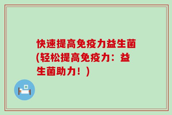 快速提高力益生菌(轻松提高力：益生菌助力！)