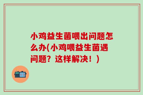 小鸡益生菌喂出问题怎么办(小鸡喂益生菌遇问题？这样解决！)