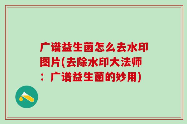 广谱益生菌怎么去水印图片(去除水印大法师：广谱益生菌的妙用)