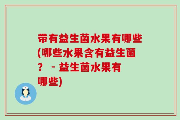 带有益生菌水果有哪些(哪些水果含有益生菌？ - 益生菌水果有哪些)