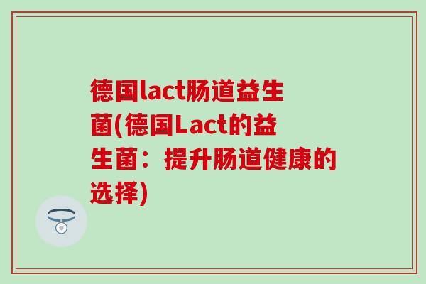 德国lact肠道益生菌(德国Lact的益生菌：提升肠道健康的选择)