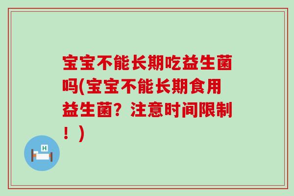 宝宝不能长期吃益生菌吗(宝宝不能长期食用益生菌？注意时间限制！)