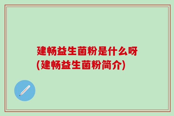 建畅益生菌粉是什么呀(建畅益生菌粉简介)
